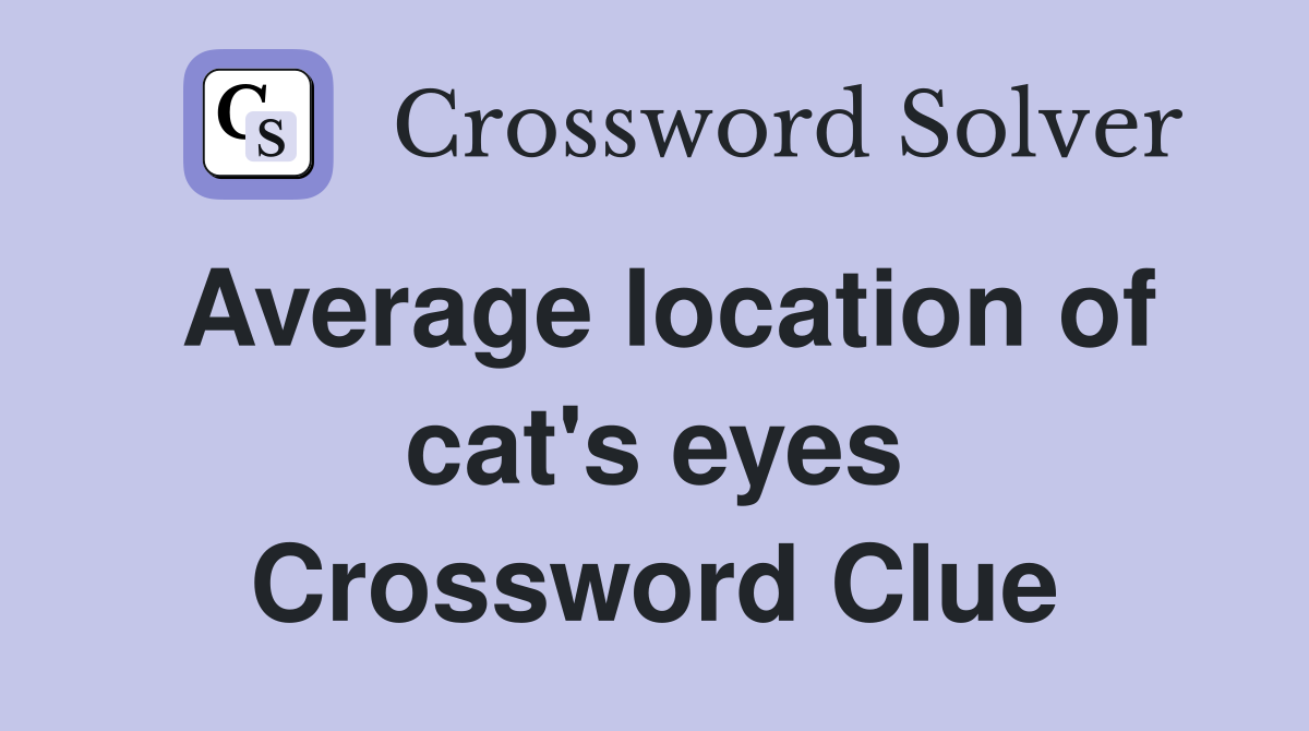 Average location of cat's eyes Crossword Clue Answers Crossword Solver